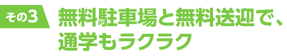 無料駐車場と無料送迎で、通学もラクラク